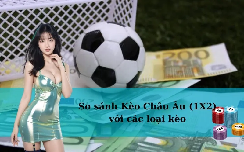 So sánh Kèo Châu Âu (1X2) với các loại kèo